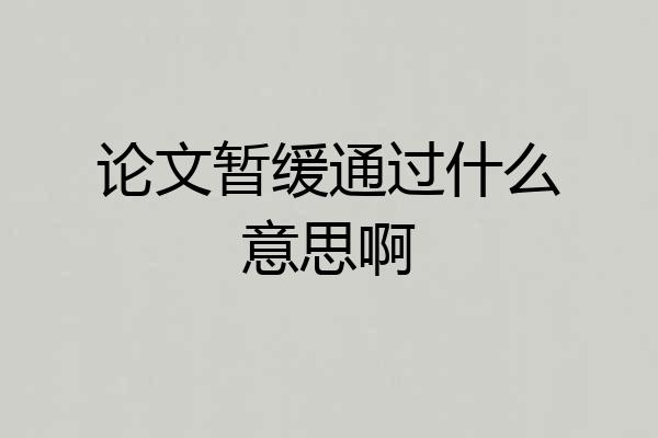 论文暂缓通过什么意思啊