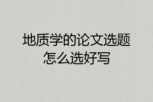 地质学的论文选题怎么选好写