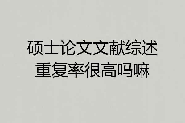 硕士论文文献综述重复率很高吗嘛