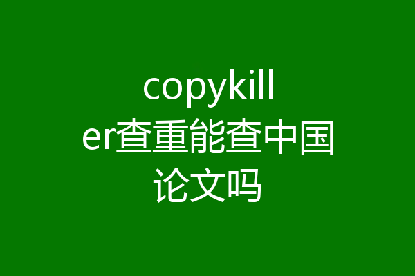 copykiller查重能查中国论文吗