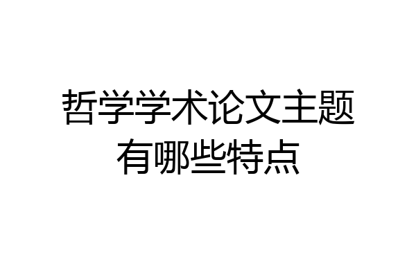 哲学学术论文主题有哪些特点