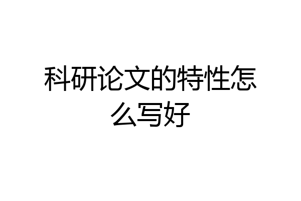 科研论文的特性怎么写好