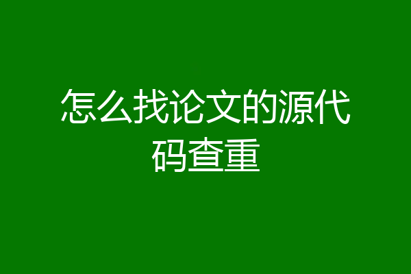怎么找论文的源代码查重