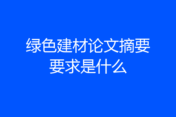 绿色建材论文摘要要求是什么