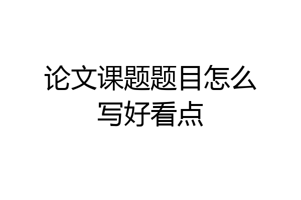 论文课题题目怎么写好看点