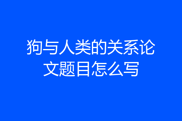 狗与人类的关系论文题目怎么写