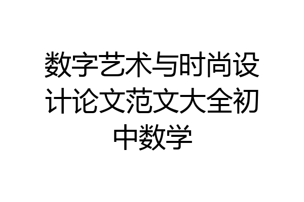 数字艺术与时尚设计论文范文大全初中数学