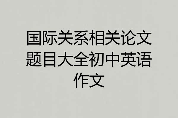 国际关系相关论文题目大全初中英语作文
