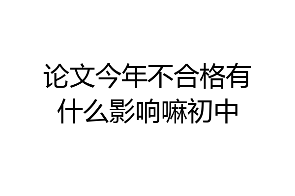论文今年不合格有什么影响嘛初中