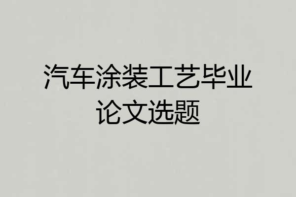 汽车涂装工艺毕业论文选题