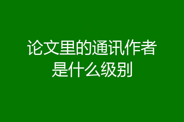 论文里的通讯作者是什么级别