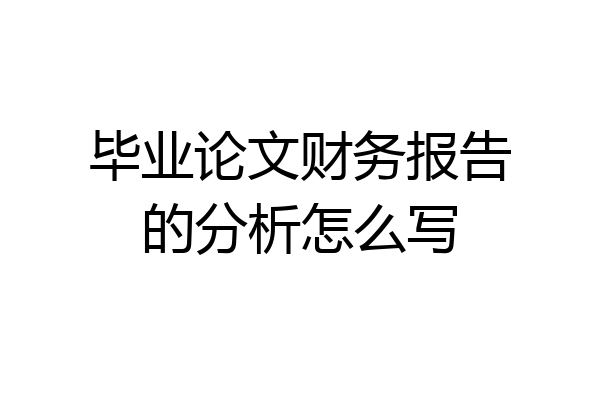毕业论文财务报告的分析怎么写