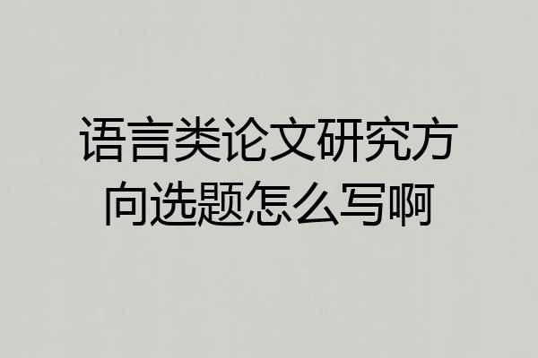 语言类论文研究方向选题怎么写啊