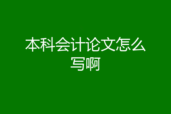 本科会计论文怎么写啊