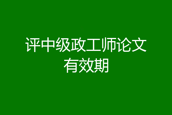 评中级政工师论文有效期