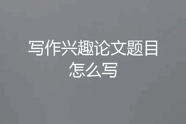 写作兴趣论文题目怎么写