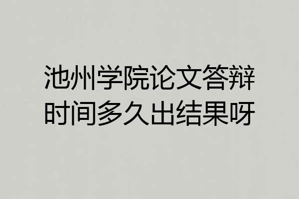 池州学院论文答辩时间多久出结果呀