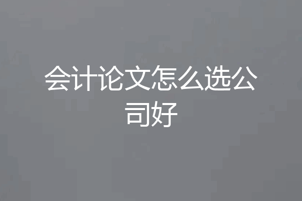 会计论文怎么选公司好