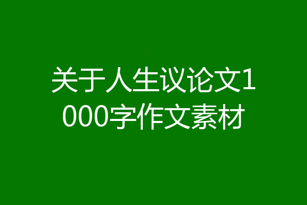 关于人生议论文1000字作文素材