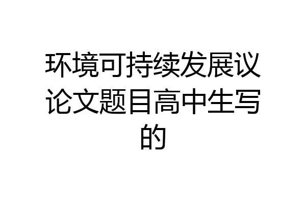 环境可持续发展议论文题目高中生写的