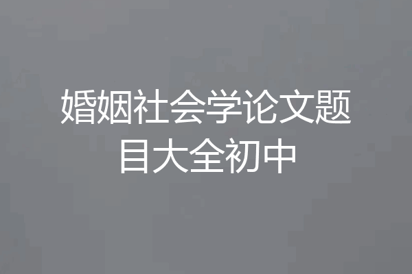 婚姻社会学论文题目大全初中