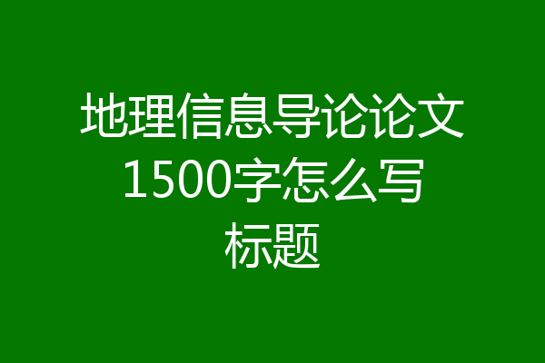 地理信息导论论文1500字怎么写标题