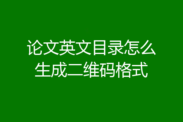 论文英文目录怎么生成二维码格式