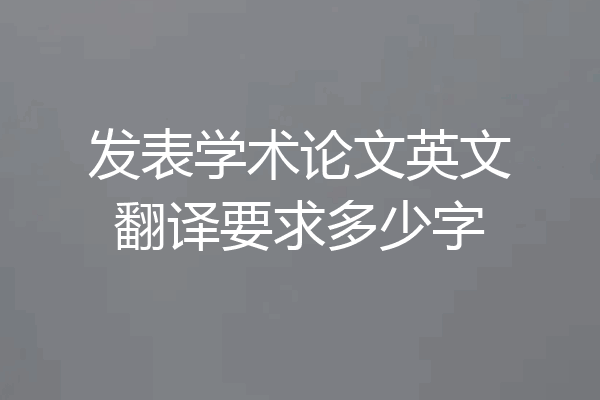 发表学术论文英文翻译要求多少字
