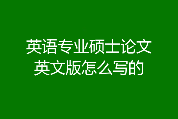 英语专业硕士论文英文版怎么写的