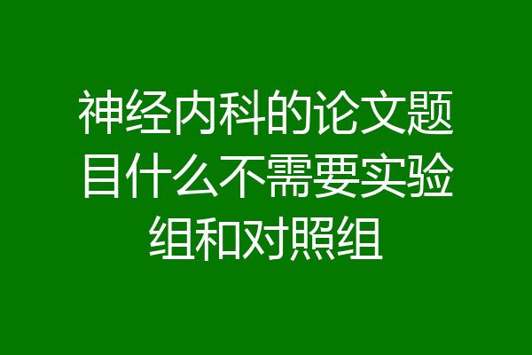 神经内科的论文题目什么不需要实验组和对照组