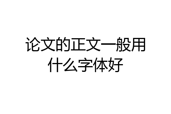 论文的正文一般用什么字体好