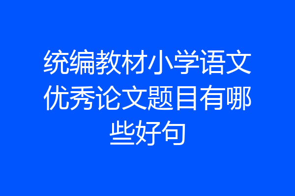 统编教材小学语文优秀论文题目有哪些好句