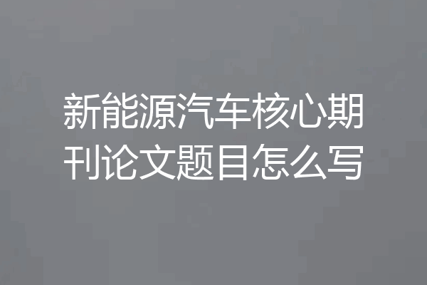 新能源汽车核心期刊论文题目怎么写