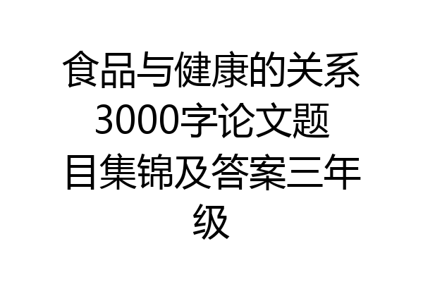 食品与健康的关系3000字论文题目集锦及答案三年级