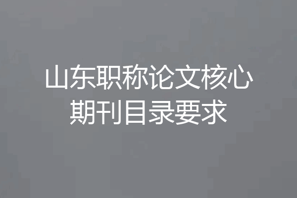 山东职称论文核心期刊目录要求
