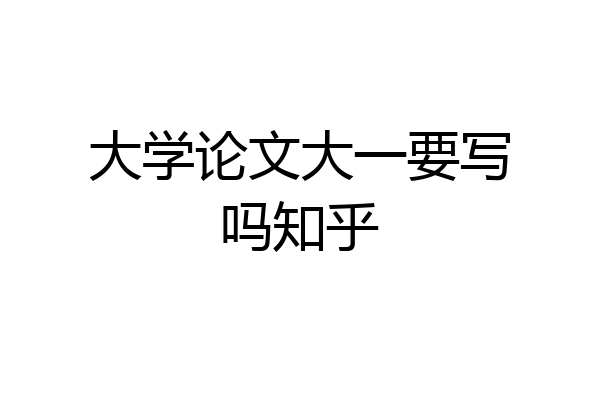 大学论文大一要写吗知乎