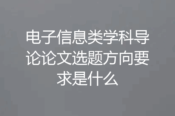 电子信息类学科导论论文选题方向要求是什么