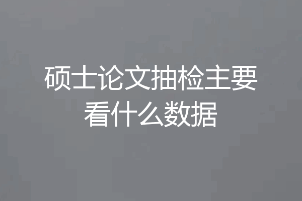 硕士论文抽检主要看什么数据