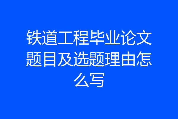 铁道工程毕业论文题目及选题理由怎么写