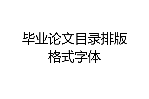 毕业论文目录排版格式字体