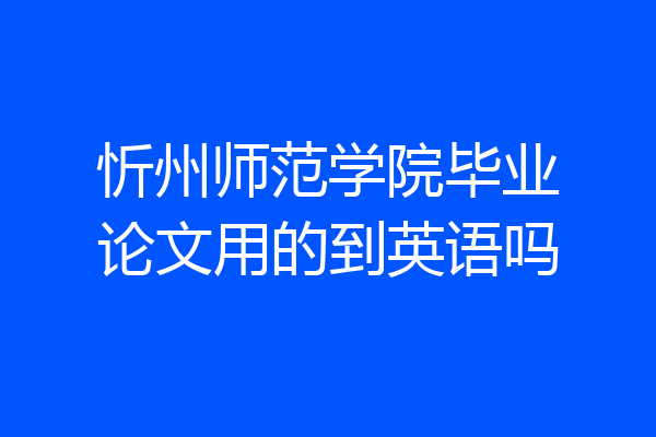 忻州师范学院毕业论文用的到英语吗
