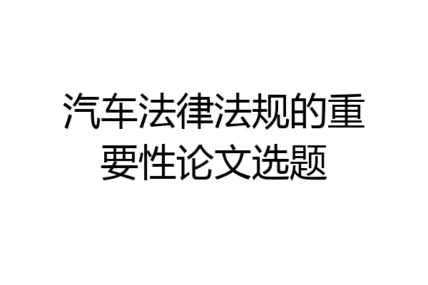 汽车法律法规的重要性论文选题