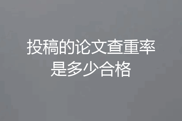 投稿的论文查重率是多少合格