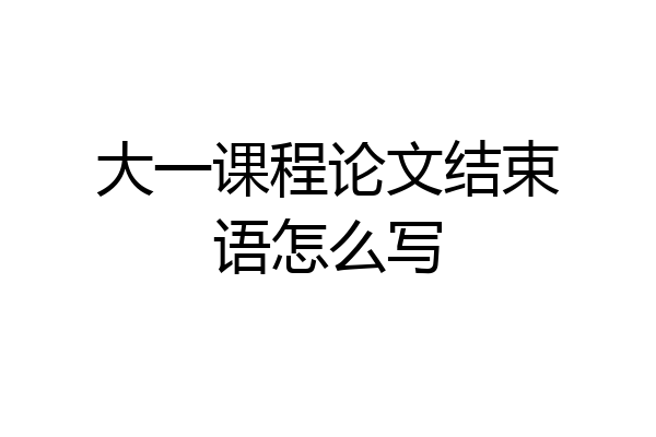 大一课程论文结束语怎么写