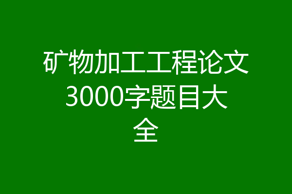矿物加工工程论文3000字题目大全