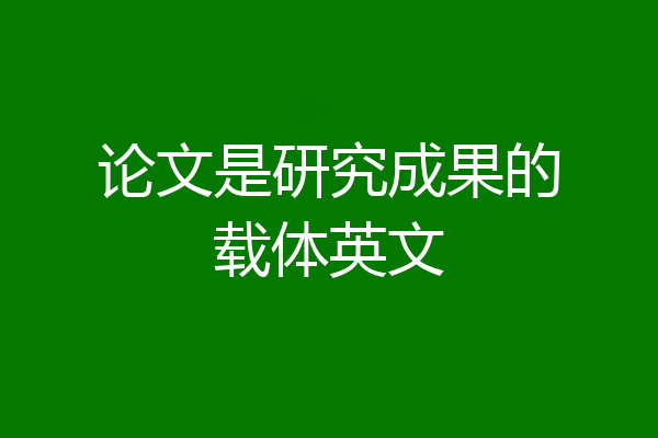 论文是研究成果的载体英文