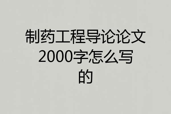 制药工程导论论文2000字怎么写的