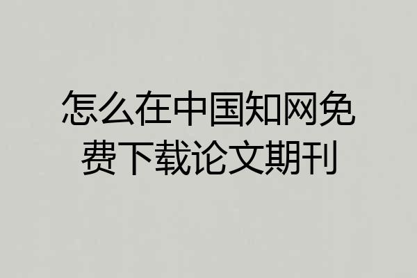 怎么在中国知网免费下载论文期刊