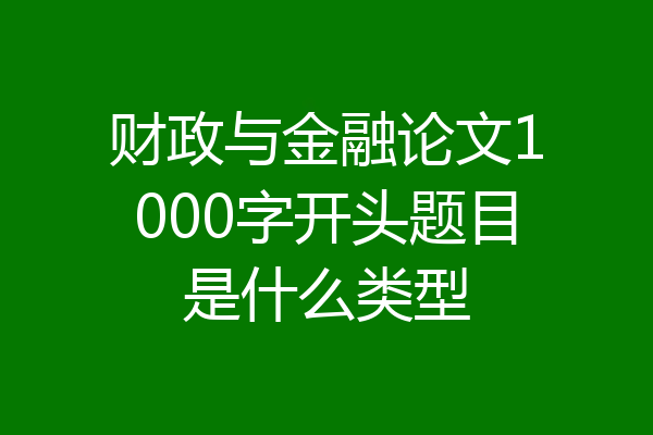 财政与金融论文1000字开头题目是什么类型