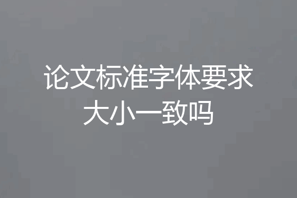 论文标准字体要求大小一致吗